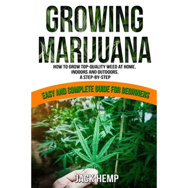 Growing Marijuana: How to Grow Top-Quality Weed at Home, Indoors and Outdoors. A Step by Step Easy and Complete Guide for Beginners