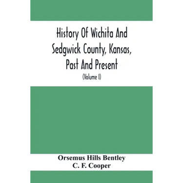 History Of Wichita And Sedgwick County, Kansas, Past And Present, Including An Account Of The Cities, Towns And Villages Of The County (Volume I)