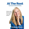 At the Root: My Journey to Health and Healing: Could Your Mouth Be the Root Cause of Your Health Problems?