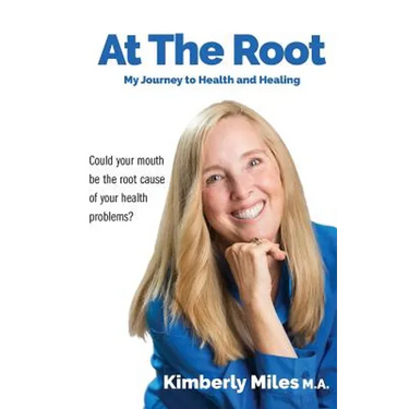At the Root: My Journey to Health and Healing: Could Your Mouth Be the Root Cause of Your Health Problems?