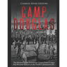 Camp Douglas: The History of the Notorious Union Prison Camp that Became Known as the North's Andersonville