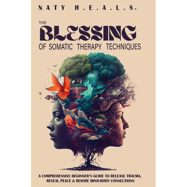 The Blessing of Somatic Therapy Techniques: A Comprehensive Beginner's Guide to Release Trauma, Reveal Peace & Rewire Mind-Body Connections