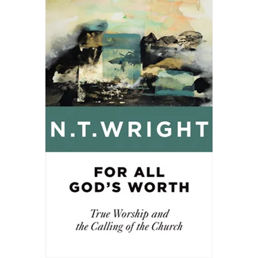 For All God's Worth: True Worship and the Calling of the Church