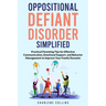 Oppositional Defiant Disorder Simplified: Practical Parenting Tips for Effective Communication, Emotional Support, and Behavior Management to Improve