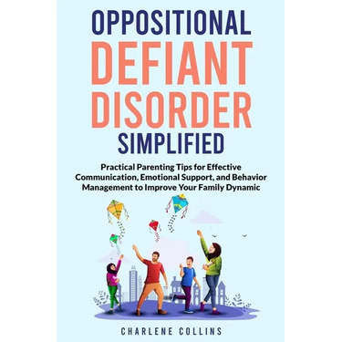 Oppositional Defiant Disorder Simplified: Practical Parenting Tips for Effective Communication, Emotional Support, and Behavior Management to Improve