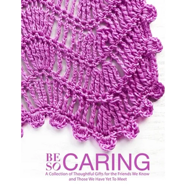 Be So Caring: A Collection of Thoughtful Gifts for the Friends We Know and Those We Have Yet To Meet