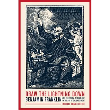 Draw the Lightning Down: Benjamin Franklin and Electrical Technology in the Age of Enlightenment