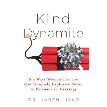 Kind Dynamite: Six Ways Women Can Use Our Uniquely Explosive Power to Persuade in Meetings