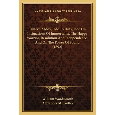 Tintern Abbey, Ode To Duty, Ode On Intimations Of Immortality, The Happy Warrior, Resolution And Independence, And On The Power Of Sound (1892)