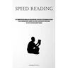 Speed Reading: The Comprehensive Manual Detailing Optimal Strategies For Enhancing Reading Speed, Comprehension, Memory Retention, And Cognitive Proce