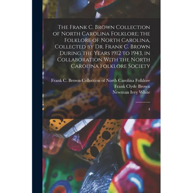 The Frank C. Brown Collection of North Carolina Folklore; the Folklore of North Carolina, Collected by Dr. Frank C. Brown During the Years 1912 to 194