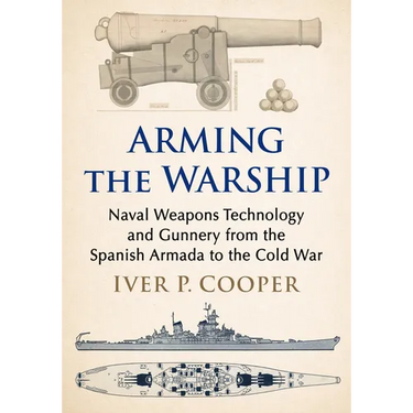 Arming the Warship: Naval Weapons Technology and Gunnery from the Spanish Armada to the Cold War