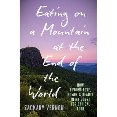 Eating on a Mountain at the End of the World: How I Found Love, Humor, and Beauty in My Quest for Ethical Food