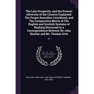The Late Prosperity, and the Present Adversity of the Country Explained: The Proper Remedies Considered, and The Comparative Merits of The English and