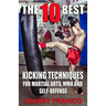 The 10 Best Kicking Techniques: For Martial Arts, MMA and Self-Defense
