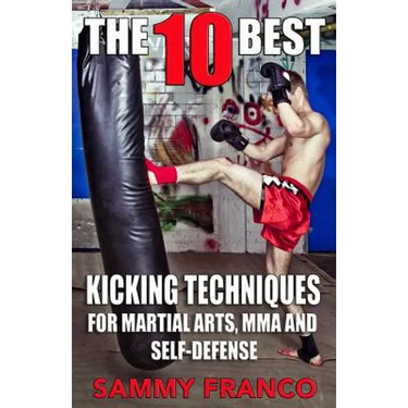 The 10 Best Kicking Techniques: For Martial Arts, MMA and Self-Defense