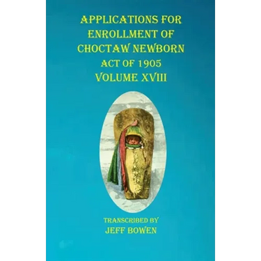 Applications For Enrollment of Choctaw Newborn Act of 1905 Volume XVIII