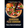 Sourdough Pizza Cookbook: 2 Books In 1: 77 Recipes (x2) To Make Sourdough At Home And Bake Soft Crunchy Pizza For Friends And Family