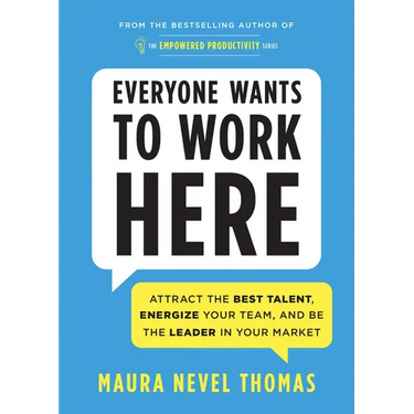 Everyone Wants to Work Here: Attract the Best Talent, Energize Your Team, and Be the Leader in Your Market