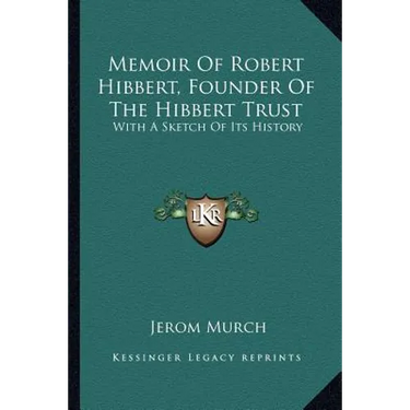 Memoir Of Robert Hibbert, Founder Of The Hibbert Trust: With A Sketch Of Its History