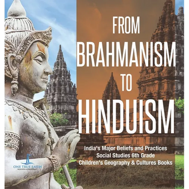 From Brahmanism to Hinduism India's Major Beliefs and Practices Social Studies 6th Grade Children's Geography & Cultures Books