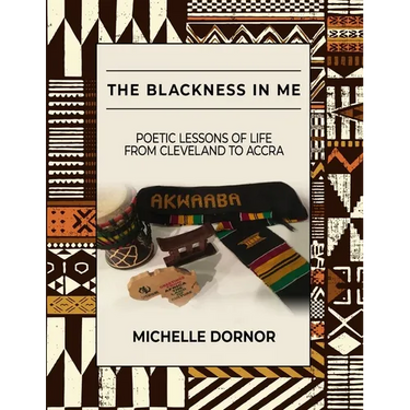 The Blackness In Me: Poetic Lessons of Life from Cleveland to Accra: Poetic Lessons of Life from Cleveland to Accra: Poetic Lessons of Life from Cleve
