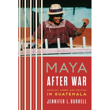 Maya after War: Conflict, Power, and Politics in Guatemala