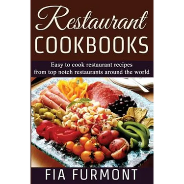 Restaurant Cookbooks: Easy To Cook Restaurant Recipes From Top Notch Restaurants Around The World