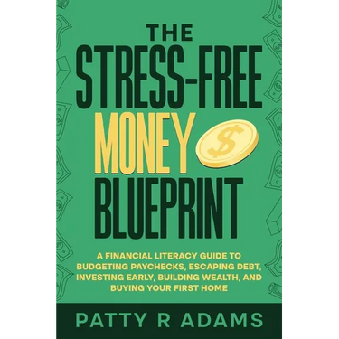 The Stress-Free Money Blueprint: A Financial Literacy Guide to Budgeting Paychecks, Escaping Debt, Investing Early, Building Wealth, and Buying Your F