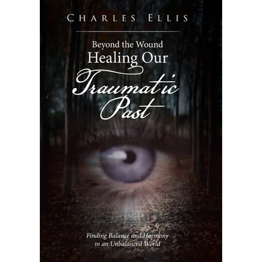 Beyond the Wound - Healing Our Traumatic Past: Finding Balance and Harmony in an Unbalanced World