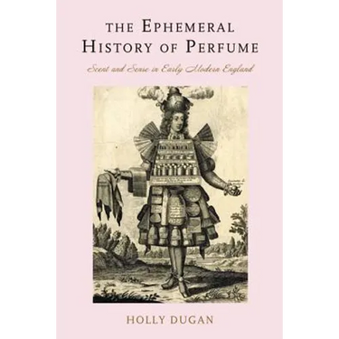The Ephemeral History of Perfume: Scent and Sense in Early Modern England