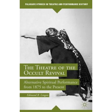 The Theatre of the Occult Revival: Alternative Spiritual Performance from 1875 to the Present