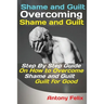 Shame and Guilt Overcoming Shame and Guilt: Step By Step Guide On How to Overcome Shame and Guilt for Good