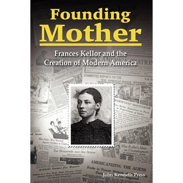 Founding Mother: Frances Kellor and the Creation of Modern America