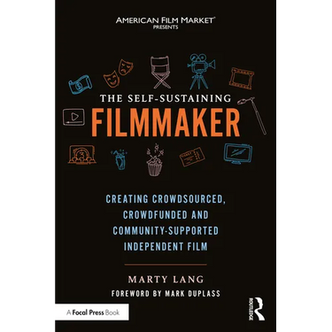 The Self-Sustaining Filmmaker: Creating Crowdsourced, Crowdfunded & Community-Supported Independent Film