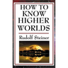 How to Know Higher Worlds: A Practical Guide to Spiritual Development and Inner Perception