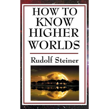 How to Know Higher Worlds: A Practical Guide to Spiritual Development and Inner Perception
