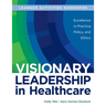 WORKBOOK for Visionary Leadership in Healthcare (Learner Activities Workbook): Excellence in Practice, Policy, and Ethics