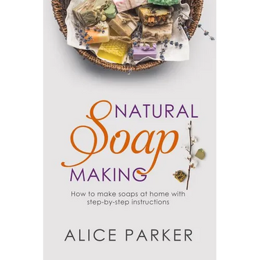 Soap Making: 100 All-Natural & Easy to Follow Soap Tutorials for Beginners