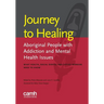 Journey to healing: Aboriginal people with addiction and mental health issues: what health, social service and justice workers need to know