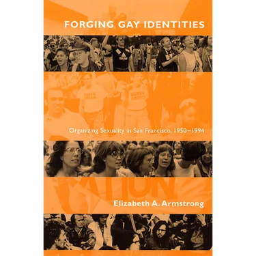 Forging Gay Identities: Organizing Sexuality in San Francisco, 1950-1994