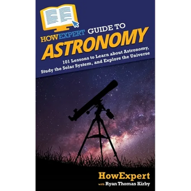 HowExpert Guide to Astronomy: 101 Lessons to Learn about Astronomy, Study the Solar System, and Explore the Universe