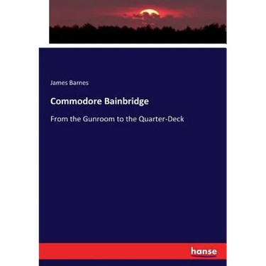 Commodore Bainbridge: From the Gunroom to the Quarter-Deck