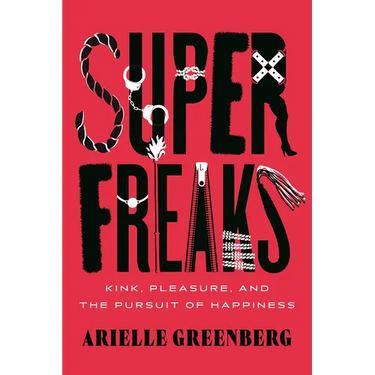 Superfreaks: Kink, Pleasure, and the Pursuit of Happiness