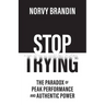 Stop Trying: The Paradox of Peak Performance and Authentic Power