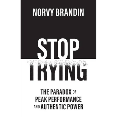 Stop Trying: The Paradox of Peak Performance and Authentic Power