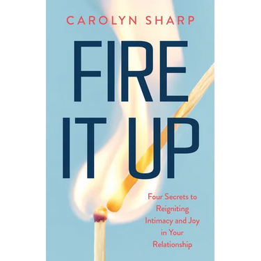 Fire It Up: Four Secrets to Reigniting Intimacy and Joy in Your Relationship