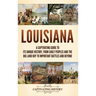 Louisiana: A Captivating Guide to Its Unique History, from Early Peoples and the Big Land Buy to Important Battles and Beyond