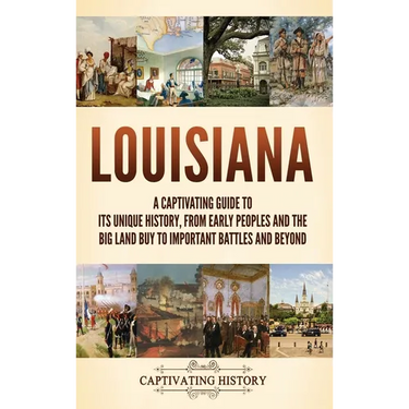 Louisiana: A Captivating Guide to Its Unique History, from Early Peoples and the Big Land Buy to Important Battles and Beyond