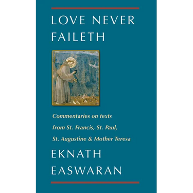 Love Never Faileth: Commentaries on Texts from St. Francis, St. Paul, St. Augustine & Mother Teresa